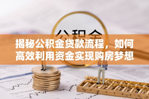 立山揭秘公积金贷款流程，如何高效利用资金实现购房梦想