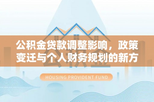 立山公积金贷款调整影响，政策变迁与个人财务规划的新方向