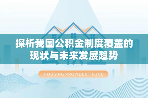 立山探析我国公积金制度覆盖的现状与未来发展趋势
