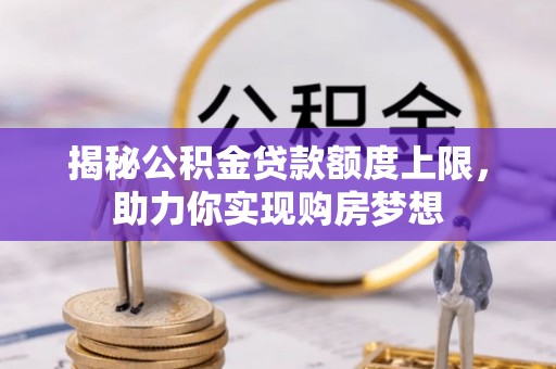 立山揭秘公积金贷款额度上限，助力你实现购房梦想