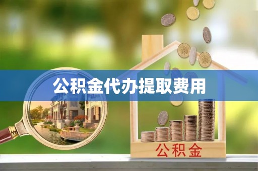 立山公积金代办提取费用