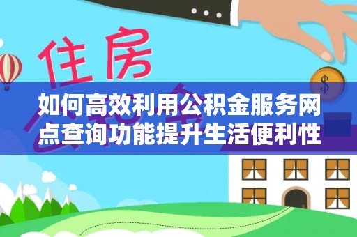 立山如何高效利用公积金服务网点查询功能提升生活便利性