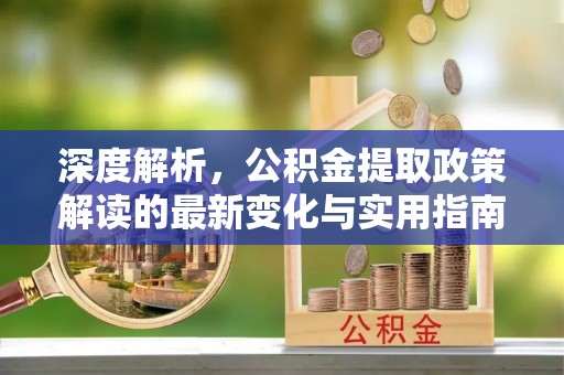 立山深度解析，公积金提取政策解读的最新变化与实用指南