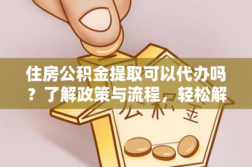 立山住房公积金提取可以代办吗？了解政策与流程，轻松解决你的疑问