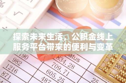 立山探索未来生活，公积金线上服务平台带来的便利与变革