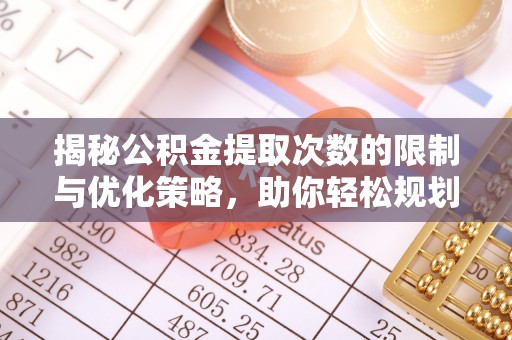 立山揭秘公积金提取次数的限制与优化策略，助你轻松规划财务未来