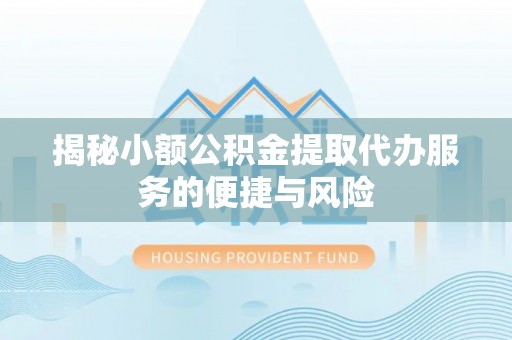立山揭秘小额公积金提取代办服务的便捷与风险
