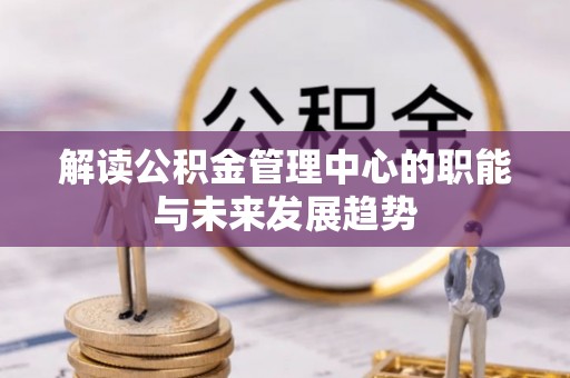 立山解读公积金管理中心的职能与未来发展趋势