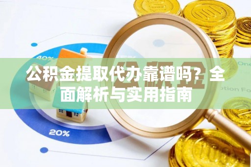 立山公积金提取代办靠谱吗？全面解析与实用指南