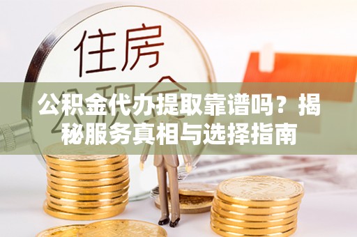立山公积金代办提取靠谱吗？揭秘服务真相与选择指南