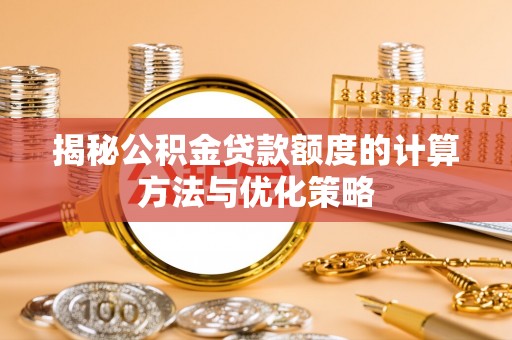 立山揭秘公积金贷款额度的计算方法与优化策略