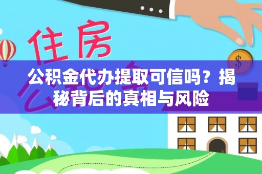 立山公积金代办提取可信吗？揭秘背后的真相与风险