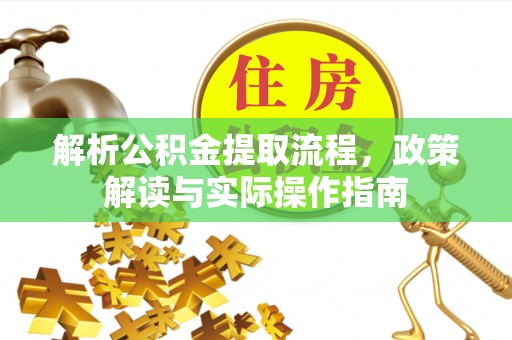 立山解析公积金提取流程，政策解读与实际操作指南