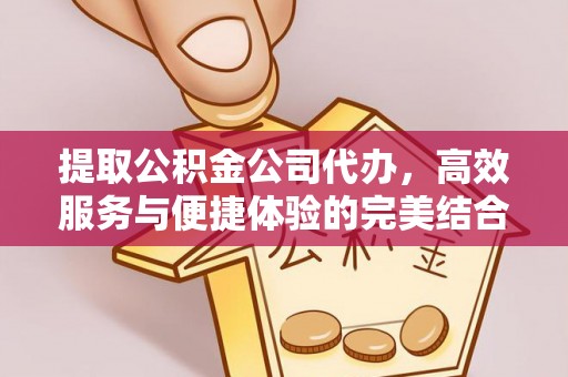 立山提取公积金公司代办，高效服务与便捷体验的完美结合