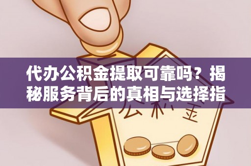 立山代办公积金提取可靠吗？揭秘服务背后的真相与选择指南
