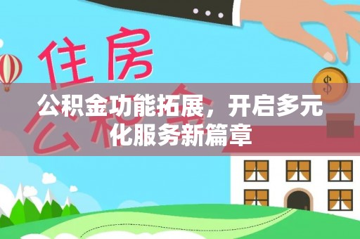 立山公积金功能拓展，开启多元化服务新篇章