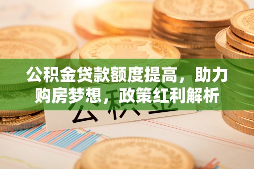 立山公积金贷款额度提高，助力购房梦想，政策红利解析