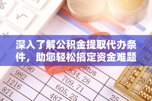 立山深入了解公积金提取代办条件，助您轻松搞定资金难题