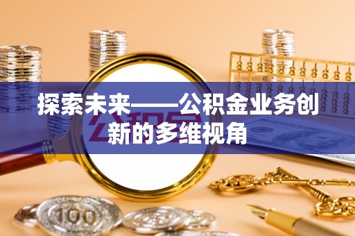 立山探索未来——公积金业务创新的多维视角
