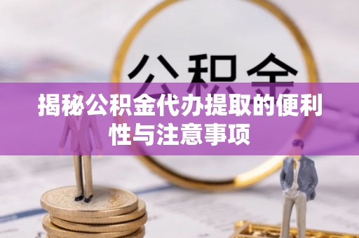 立山揭秘公积金代办提取的便利性与注意事项