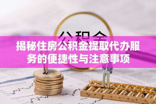 立山揭秘住房公积金提取代办服务的便捷性与注意事项
