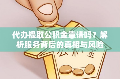 立山代办提取公积金靠谱吗？解析服务背后的真相与风险
