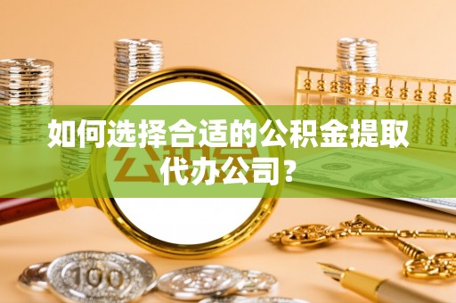 立山如何选择合适的公积金提取代办公司？