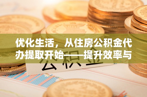 立山优化生活，从住房公积金代办提取开始——提升效率与便捷的秘诀