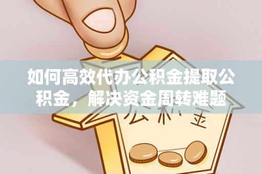 立山如何高效代办公积金提取公积金，解决资金周转难题