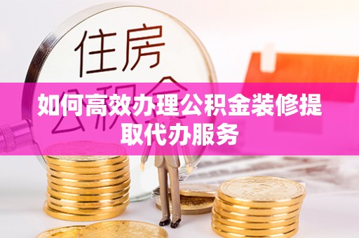 立山如何高效办理公积金装修提取代办服务