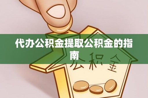 立山代办公积金提取公积金的指南