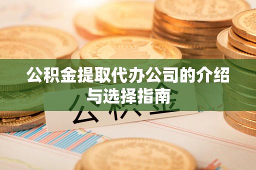 立山公积金提取代办公司的介绍与选择指南