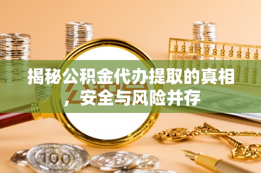 立山揭秘公积金代办提取的真相，安全与风险并存