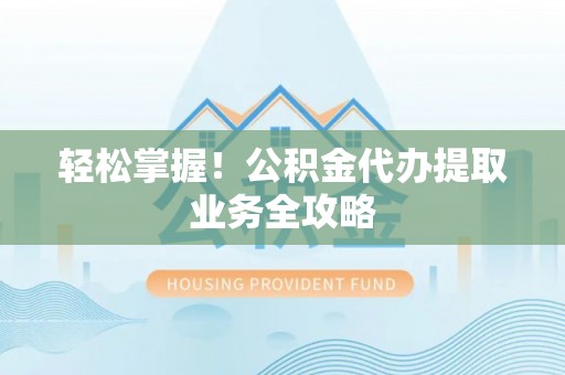 立山轻松掌握！公积金代办提取业务全攻略