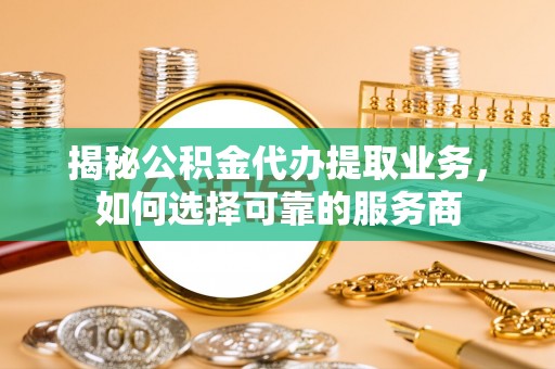 立山揭秘公积金代办提取业务，如何选择可靠的服务商