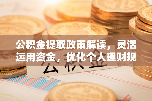 立山公积金提取政策解读，灵活运用资金，优化个人理财规划