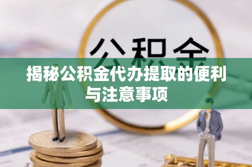 立山揭秘公积金代办提取的便利与注意事项
