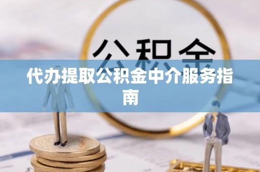立山代办提取公积金中介服务指南