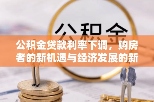 立山公积金贷款利率下调，购房者的新机遇与经济发展的新动力