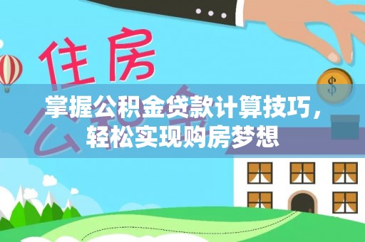 立山掌握公积金贷款计算技巧，轻松实现购房梦想