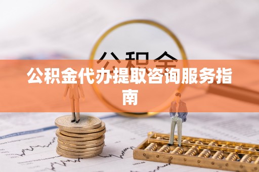 立山公积金代办提取咨询服务指南