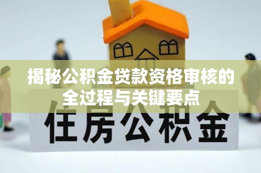 立山揭秘公积金贷款资格审核的全过程与关键要点