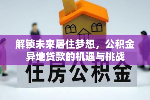 立山解锁未来居住梦想，公积金异地贷款的机遇与挑战