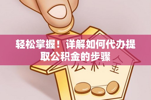 立山轻松掌握！详解如何代办提取公积金的步骤