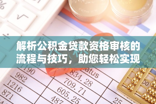 立山解析公积金贷款资格审核的流程与技巧，助您轻松实现购房梦