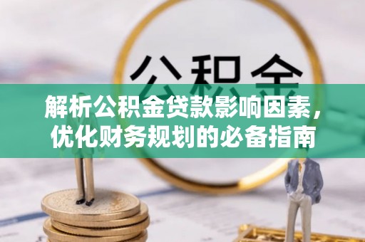 立山解析公积金贷款影响因素，优化财务规划的必备指南