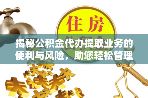 立山揭秘公积金代办提取业务的便利与风险，助您轻松管理个人资金