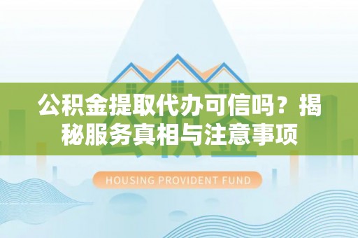立山公积金提取代办可信吗？揭秘服务真相与注意事项