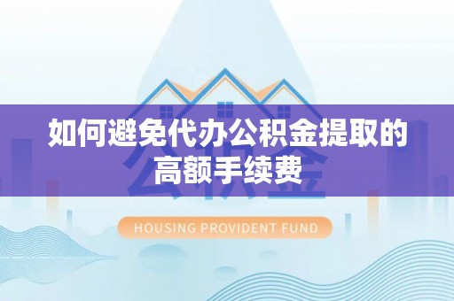 立山如何避免代办公积金提取的高额手续费
