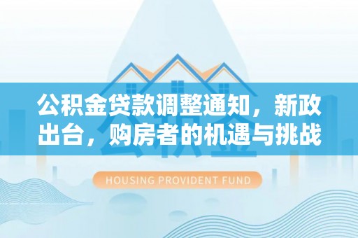 立山公积金贷款调整通知，新政出台，购房者的机遇与挑战